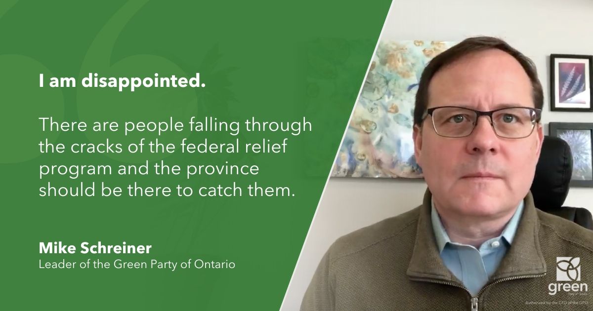 I am disappointed. There are people falling through the cracks of the federal relief program and the province should be there to catch them, says Mike Schreiner