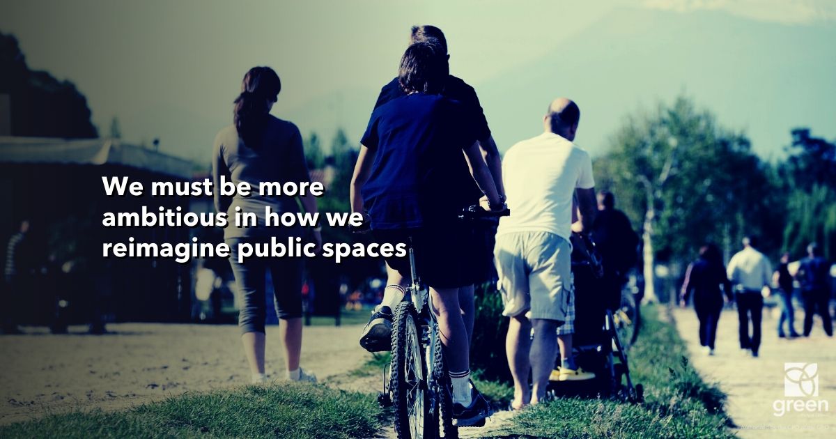 We must be more ambitious in how we reimagine public spaces