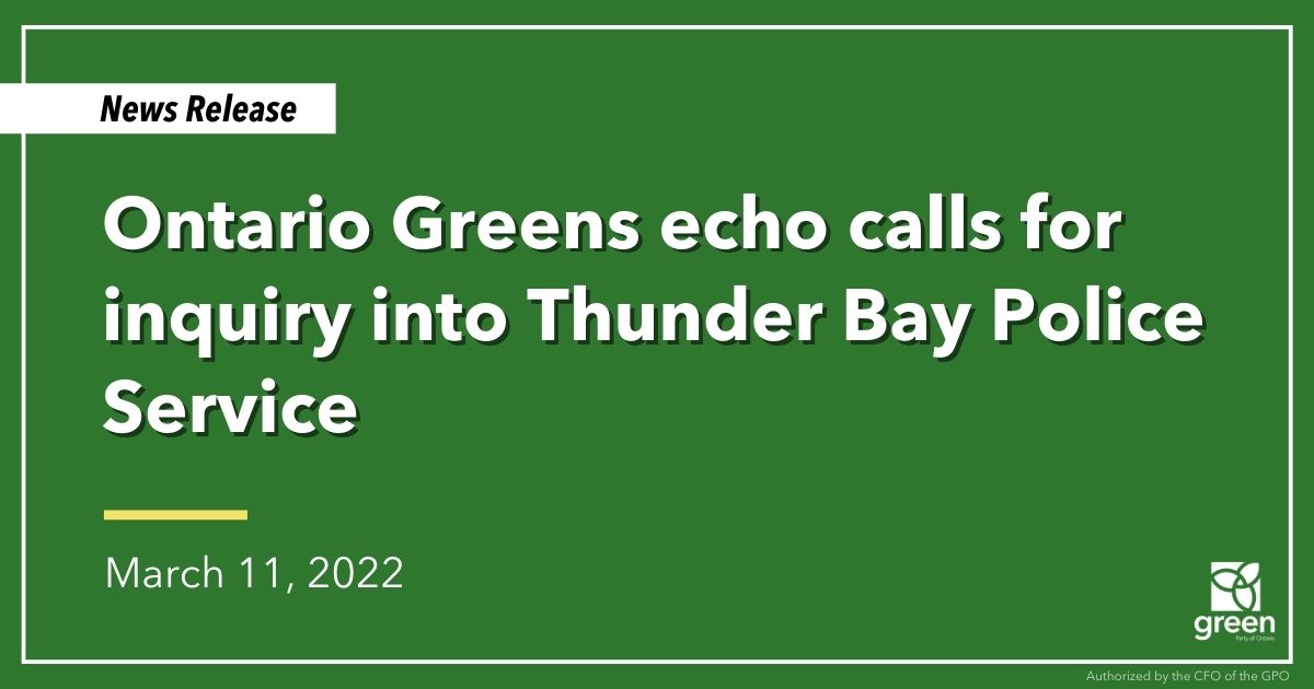 Ontario Greens fully support the calls from Indigenous leaders, including MPP Mamakwa, for an immediate inquiry into the TBPS and for Ontario Provincial Police (OPP) oversight.