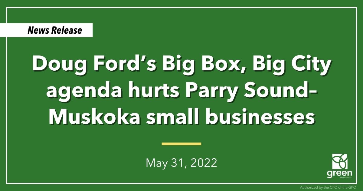 Doug Ford’s Big Box, Big City agenda is hurting Parry Sound–Muskoka small businesses. Unlike the Doug Ford PCs, Ontario Greens will stand up for local small businesses in the community.